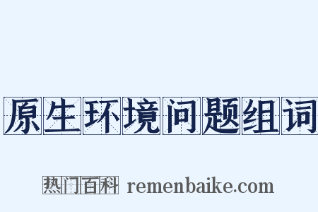 原生环境问题组词是什么意思的图片